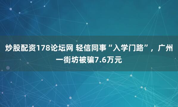 炒股配资178论坛网 轻信同事“入学门路”，广州一街坊被骗7.6万元