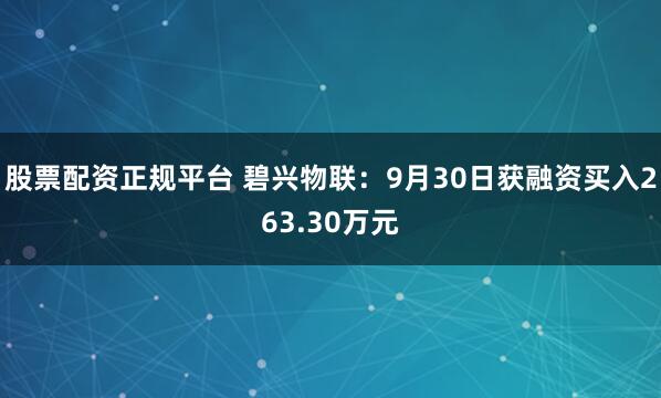 股票配资正规平台 碧兴物联：9月30日获融资买入263.30万元
