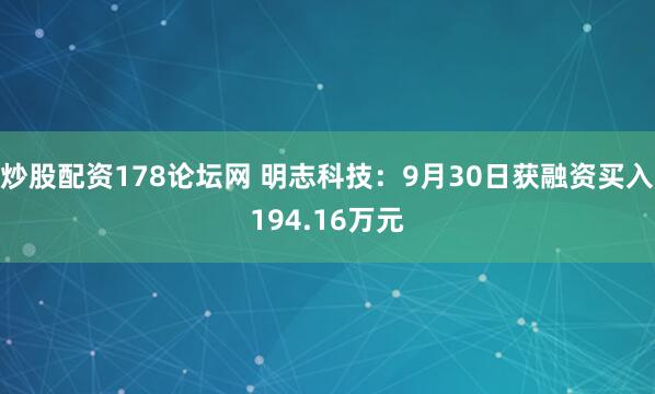 炒股配资178论坛网 明志科技：9月30日获融资买入194.16万元